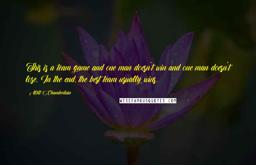 Wilt Chamberlain Quotes: This is a team game and one man doesn't win and one man doesn't lose. In the end, the best team usually wins.