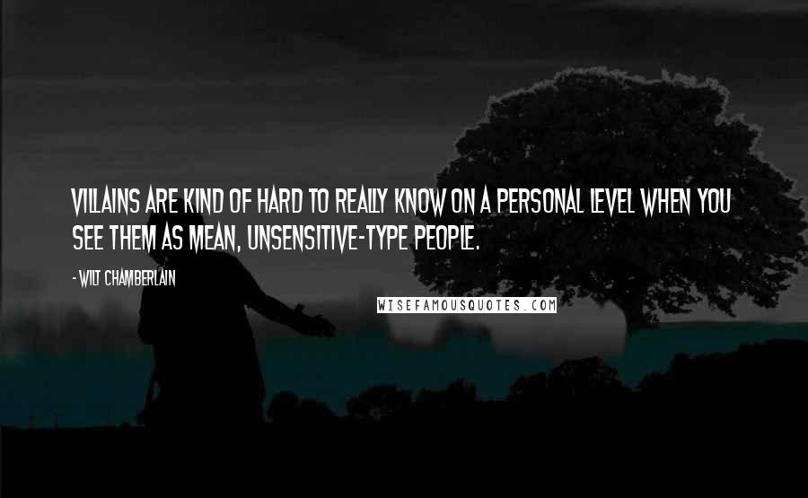 Wilt Chamberlain Quotes: Villains are kind of hard to really know on a personal level when you see them as mean, unsensitive-type people.