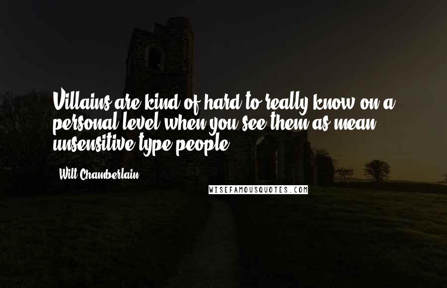 Wilt Chamberlain Quotes: Villains are kind of hard to really know on a personal level when you see them as mean, unsensitive-type people.