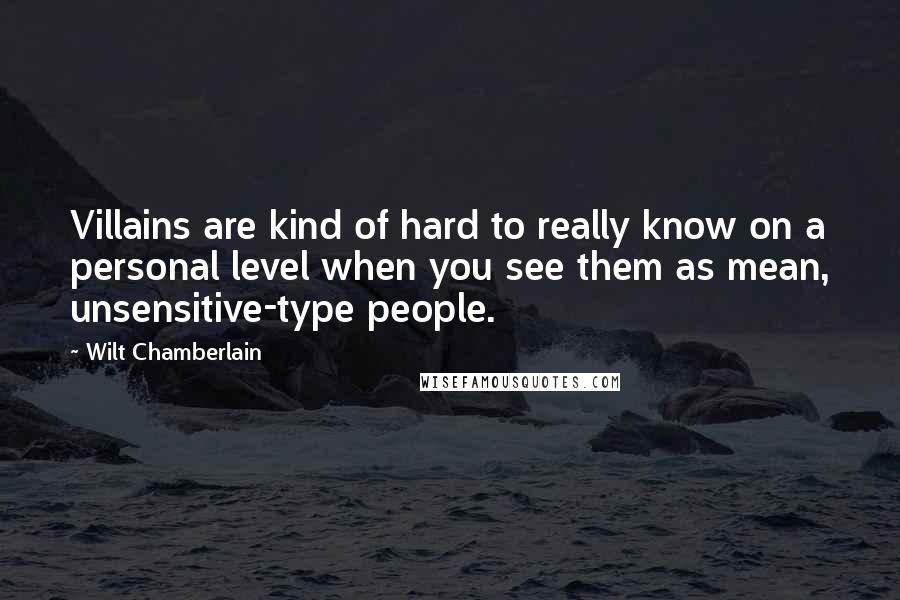 Wilt Chamberlain Quotes: Villains are kind of hard to really know on a personal level when you see them as mean, unsensitive-type people.