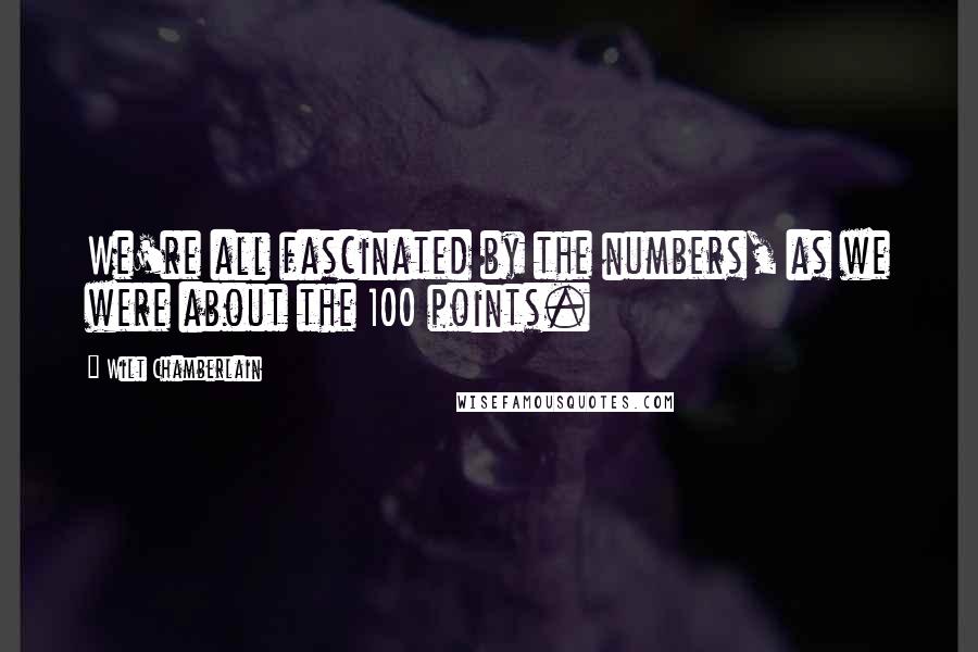 Wilt Chamberlain Quotes: We're all fascinated by the numbers, as we were about the 100 points.