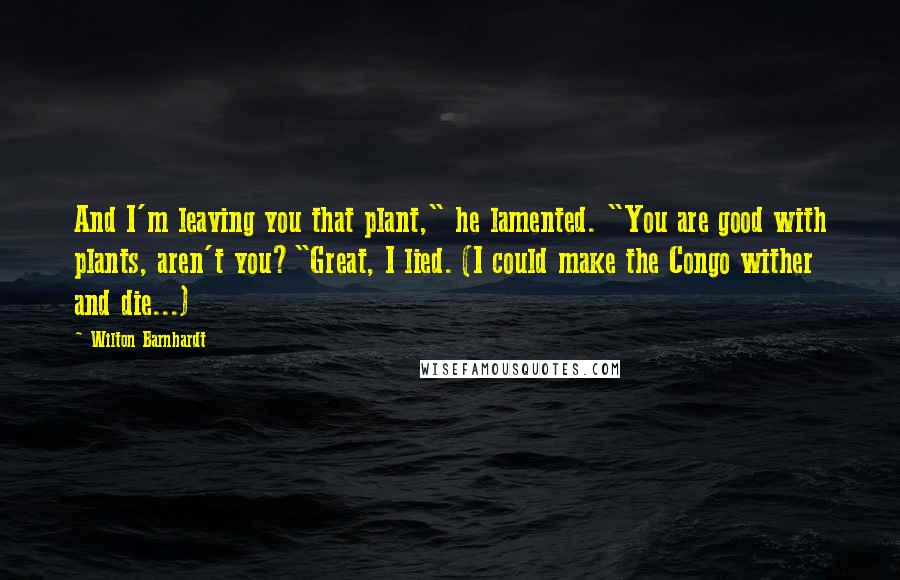 Wilton Barnhardt Quotes: And I'm leaving you that plant," he lamented. "You are good with plants, aren't you?"Great, I lied. (I could make the Congo wither and die...)