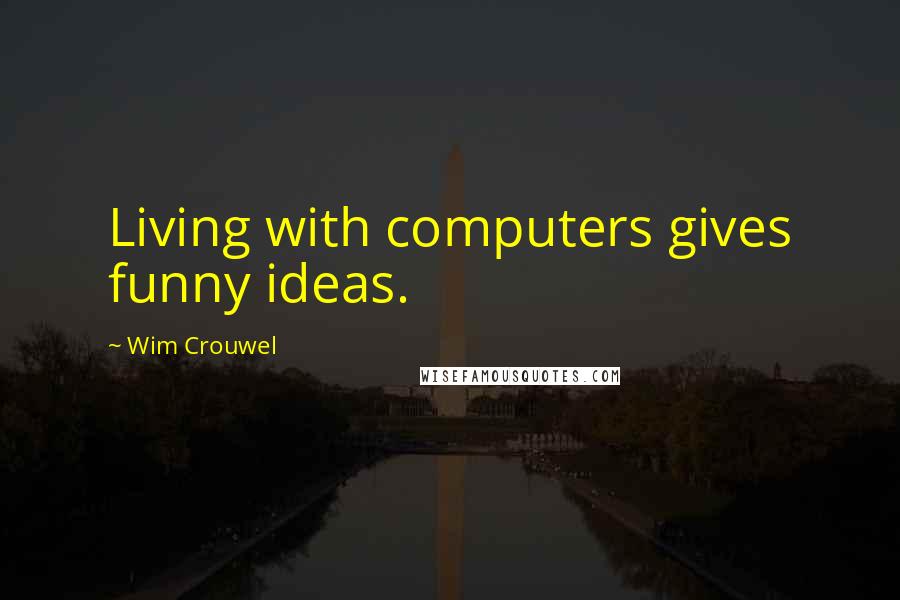 Wim Crouwel Quotes: Living with computers gives funny ideas.