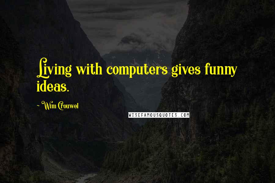 Wim Crouwel Quotes: Living with computers gives funny ideas.