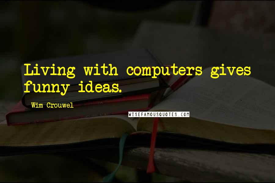 Wim Crouwel Quotes: Living with computers gives funny ideas.