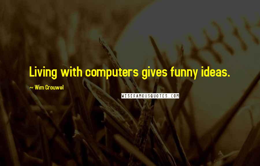 Wim Crouwel Quotes: Living with computers gives funny ideas.