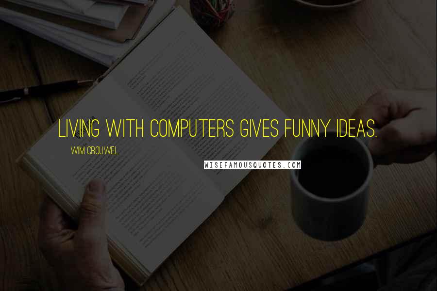 Wim Crouwel Quotes: Living with computers gives funny ideas.