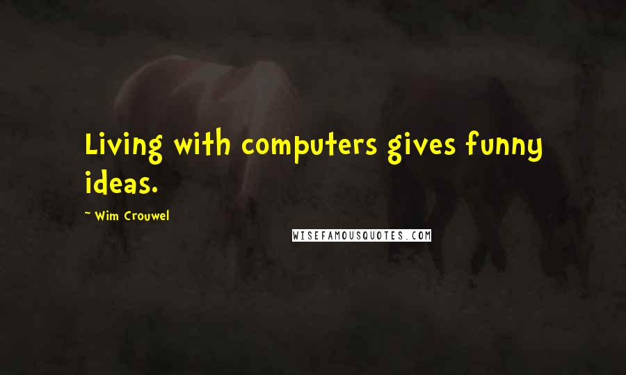 Wim Crouwel Quotes: Living with computers gives funny ideas.