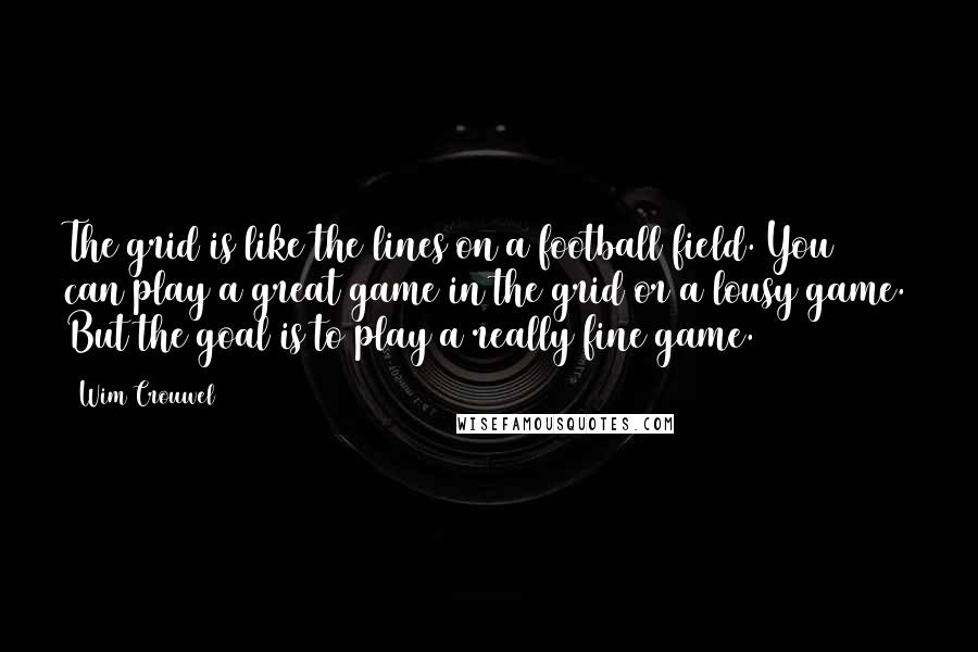 Wim Crouwel Quotes: The grid is like the lines on a football field. You can play a great game in the grid or a lousy game. But the goal is to play a really fine game.