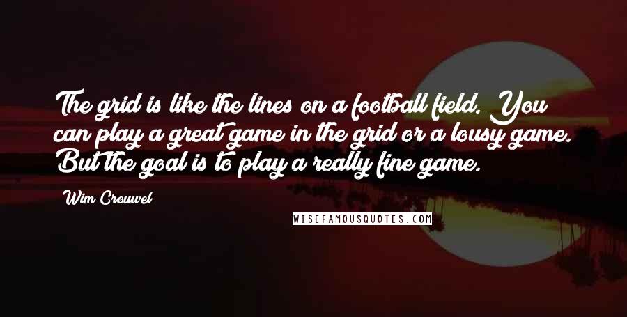 Wim Crouwel Quotes: The grid is like the lines on a football field. You can play a great game in the grid or a lousy game. But the goal is to play a really fine game.