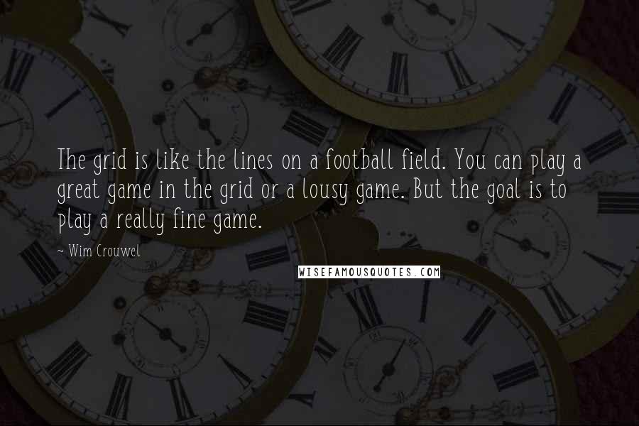 Wim Crouwel Quotes: The grid is like the lines on a football field. You can play a great game in the grid or a lousy game. But the goal is to play a really fine game.