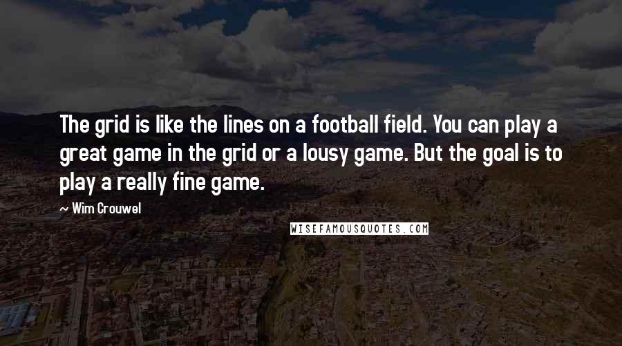 Wim Crouwel Quotes: The grid is like the lines on a football field. You can play a great game in the grid or a lousy game. But the goal is to play a really fine game.