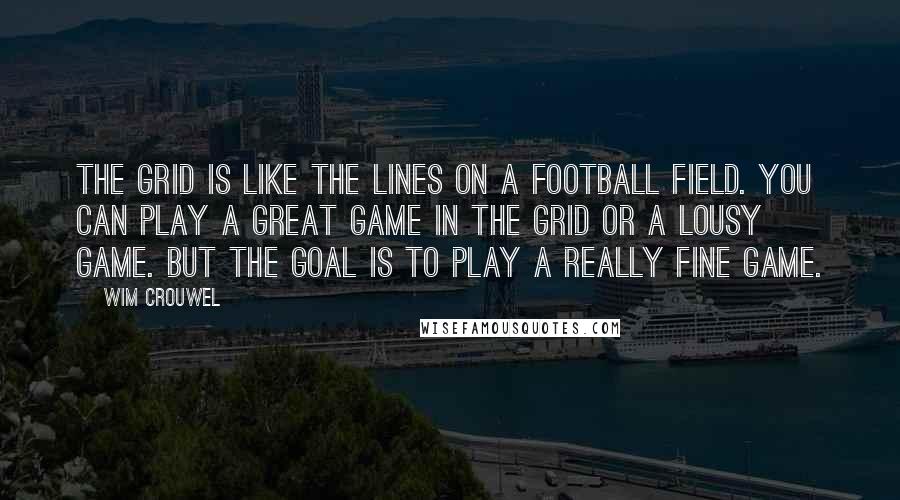 Wim Crouwel Quotes: The grid is like the lines on a football field. You can play a great game in the grid or a lousy game. But the goal is to play a really fine game.