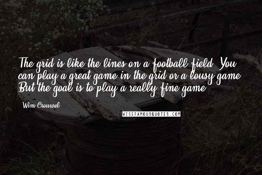 Wim Crouwel Quotes: The grid is like the lines on a football field. You can play a great game in the grid or a lousy game. But the goal is to play a really fine game.
