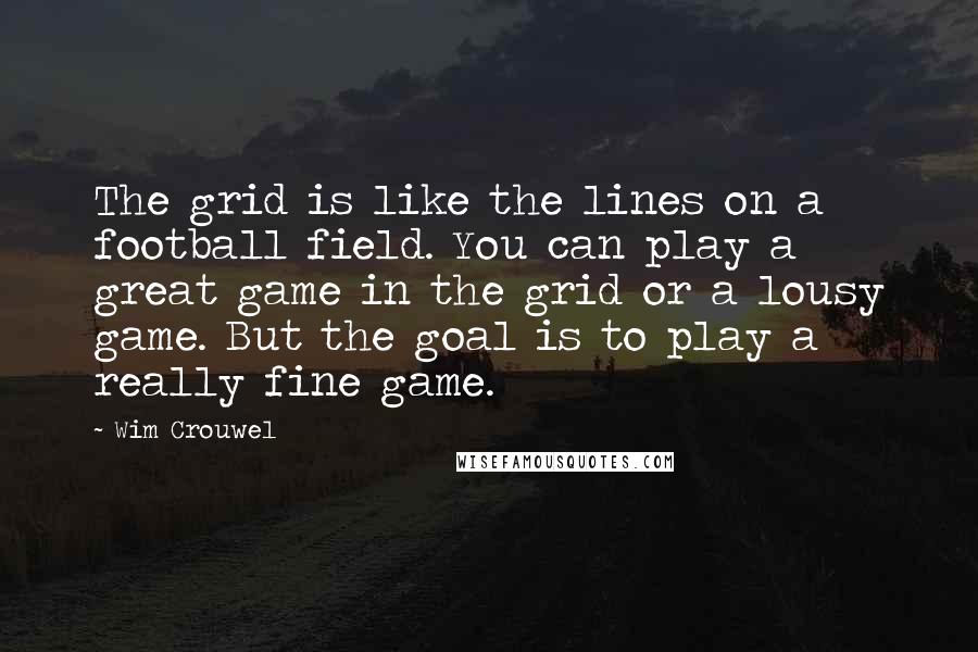 Wim Crouwel Quotes: The grid is like the lines on a football field. You can play a great game in the grid or a lousy game. But the goal is to play a really fine game.