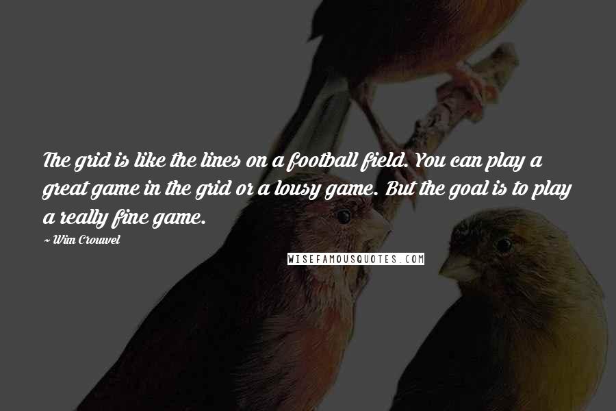 Wim Crouwel Quotes: The grid is like the lines on a football field. You can play a great game in the grid or a lousy game. But the goal is to play a really fine game.