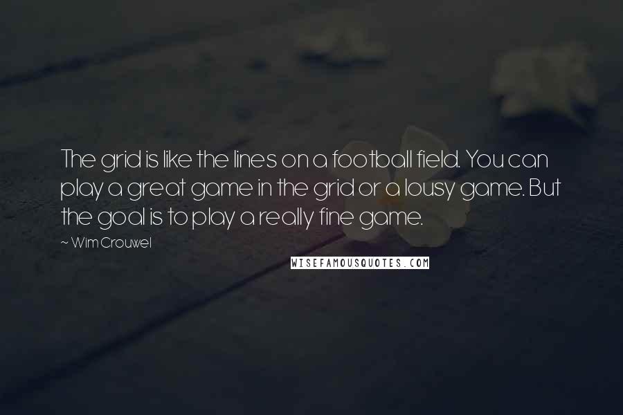 Wim Crouwel Quotes: The grid is like the lines on a football field. You can play a great game in the grid or a lousy game. But the goal is to play a really fine game.