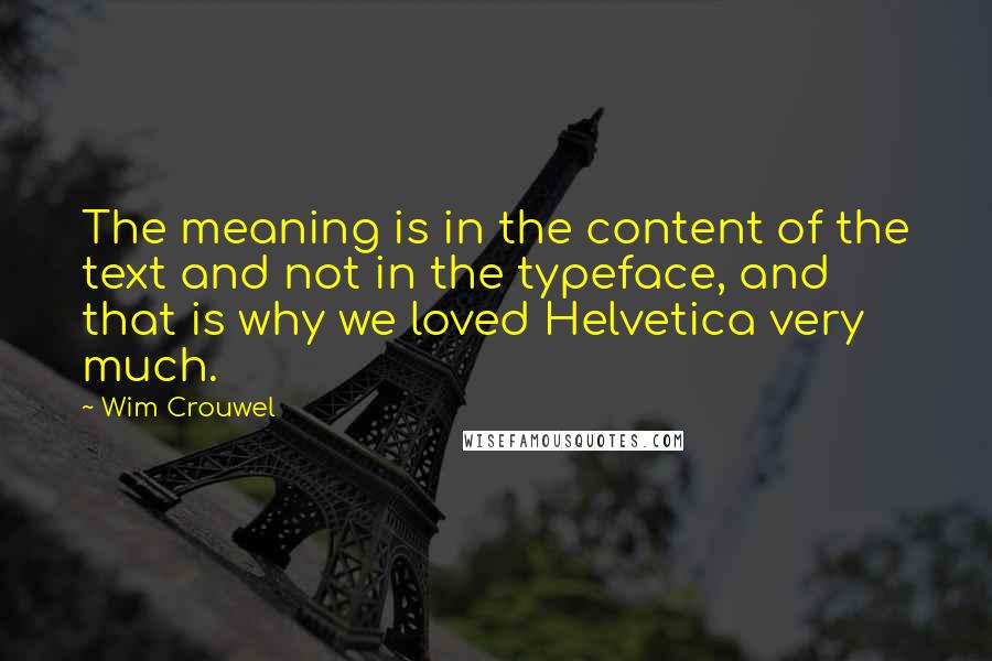 Wim Crouwel Quotes: The meaning is in the content of the text and not in the typeface, and that is why we loved Helvetica very much.