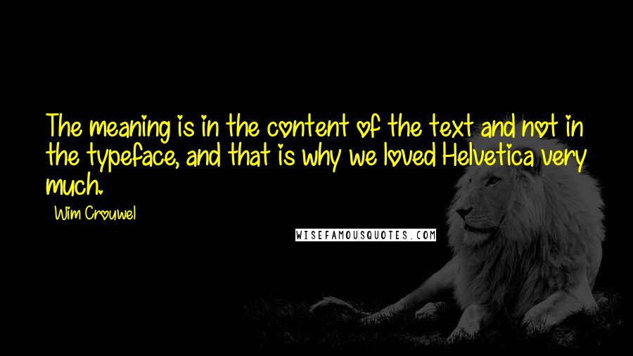 Wim Crouwel Quotes: The meaning is in the content of the text and not in the typeface, and that is why we loved Helvetica very much.