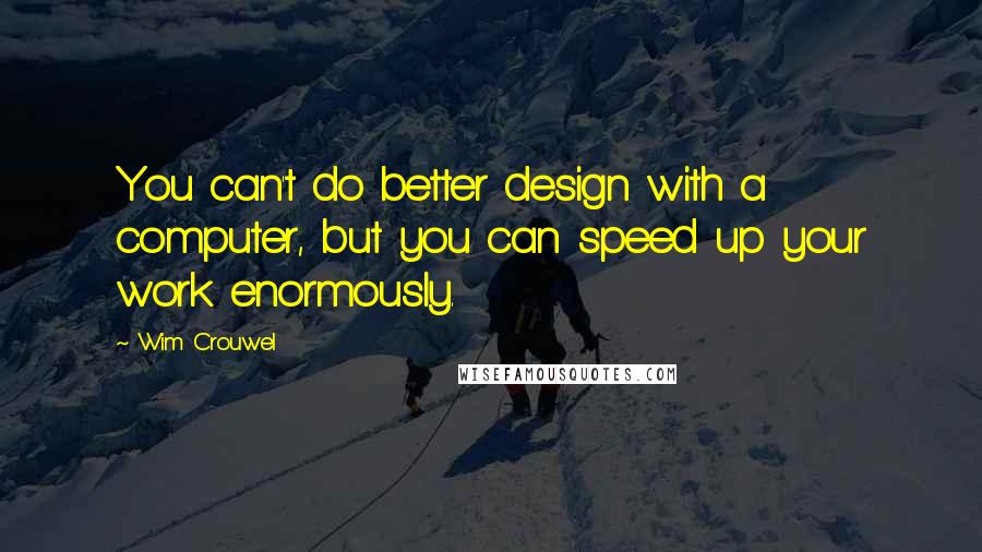 Wim Crouwel Quotes: You can't do better design with a computer, but you can speed up your work enormously.