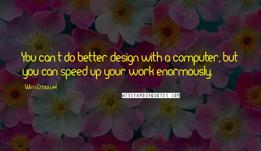 Wim Crouwel Quotes: You can't do better design with a computer, but you can speed up your work enormously.