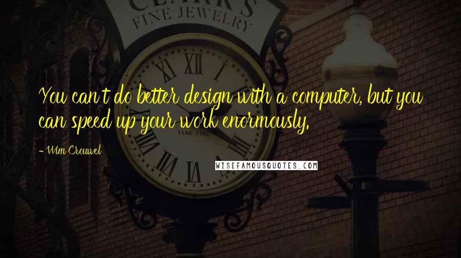 Wim Crouwel Quotes: You can't do better design with a computer, but you can speed up your work enormously.