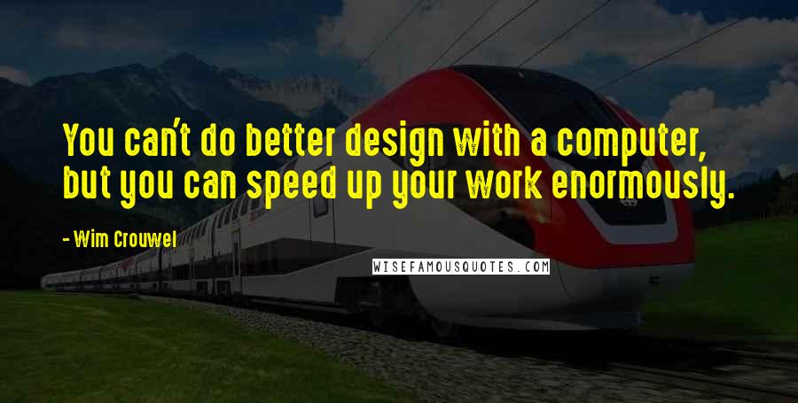 Wim Crouwel Quotes: You can't do better design with a computer, but you can speed up your work enormously.