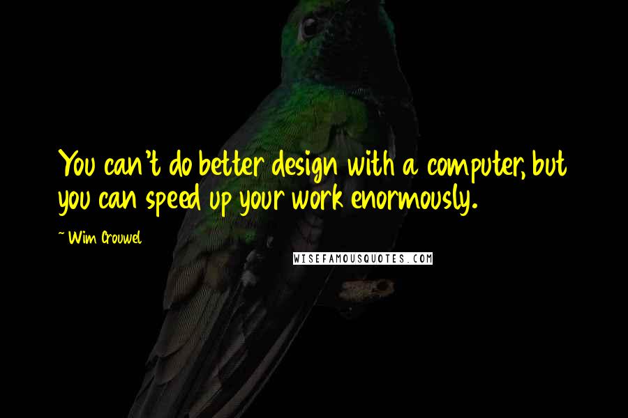 Wim Crouwel Quotes: You can't do better design with a computer, but you can speed up your work enormously.