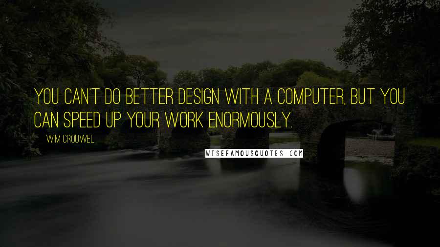 Wim Crouwel Quotes: You can't do better design with a computer, but you can speed up your work enormously.