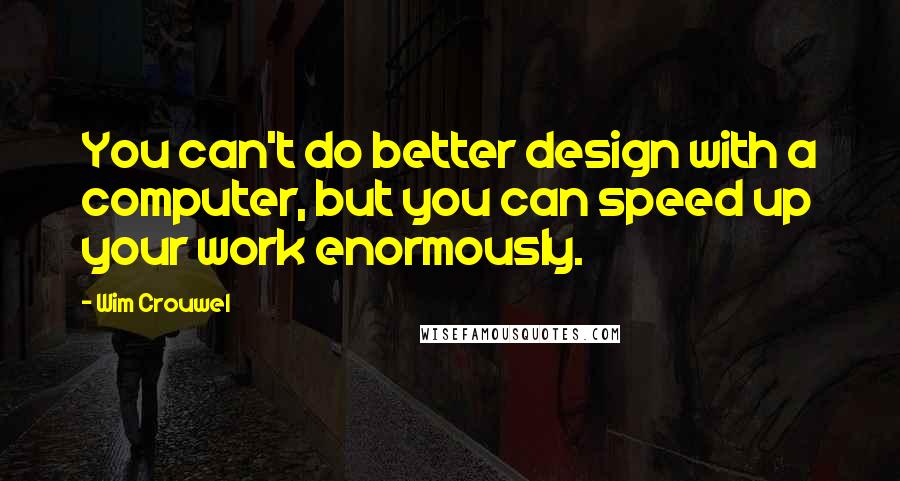 Wim Crouwel Quotes: You can't do better design with a computer, but you can speed up your work enormously.