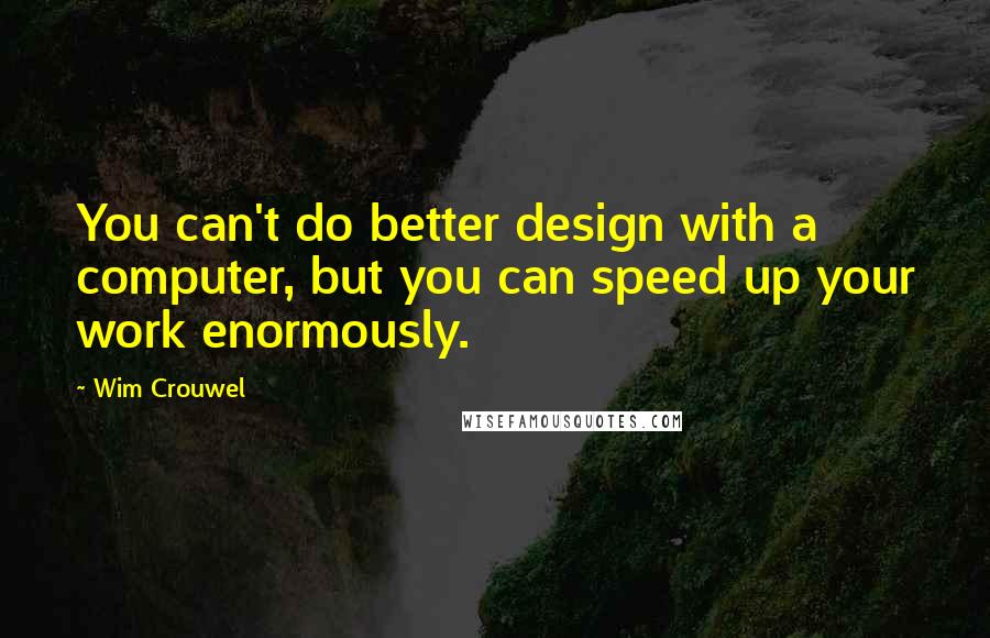 Wim Crouwel Quotes: You can't do better design with a computer, but you can speed up your work enormously.