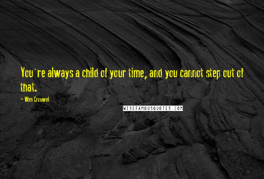 Wim Crouwel Quotes: You're always a child of your time, and you cannot step out of that.