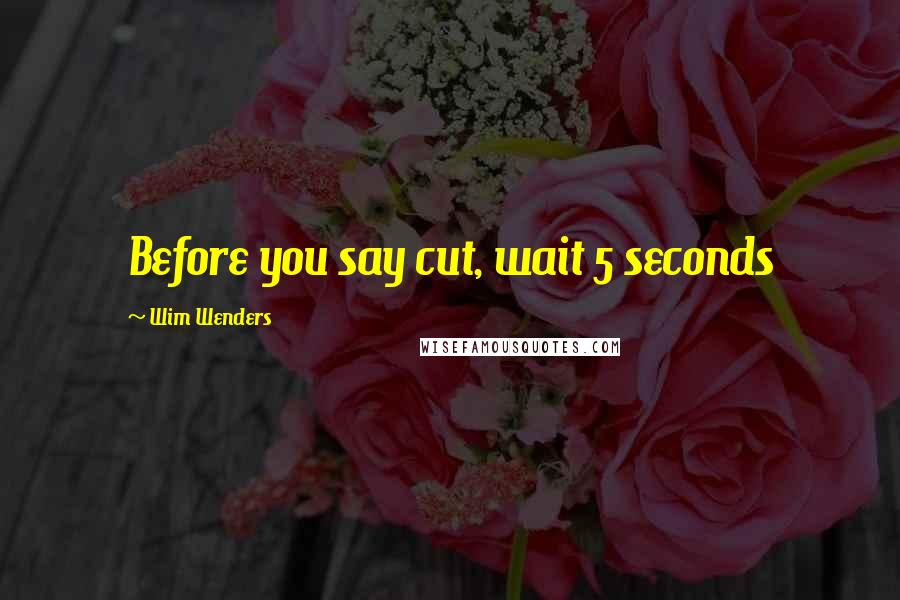 Wim Wenders Quotes: Before you say cut, wait 5 seconds