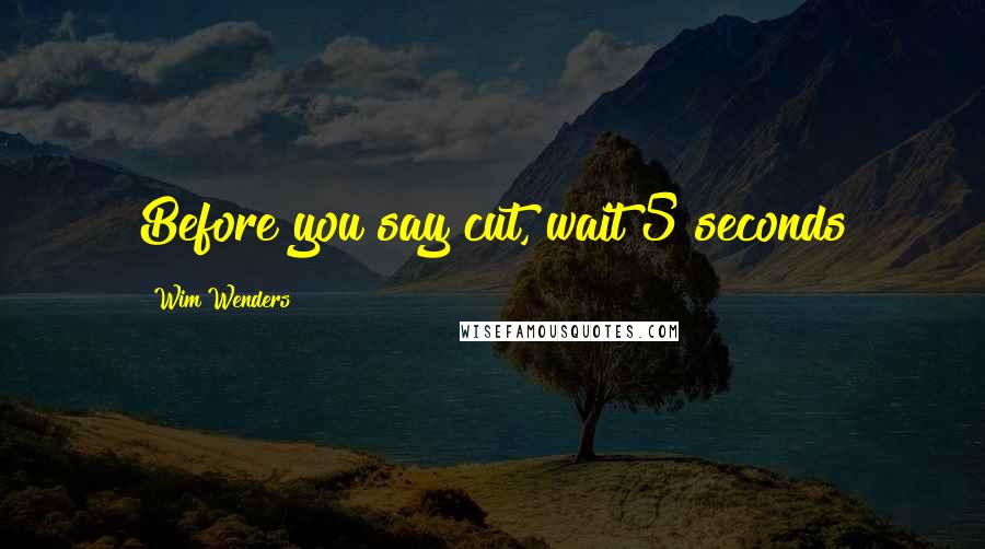 Wim Wenders Quotes: Before you say cut, wait 5 seconds