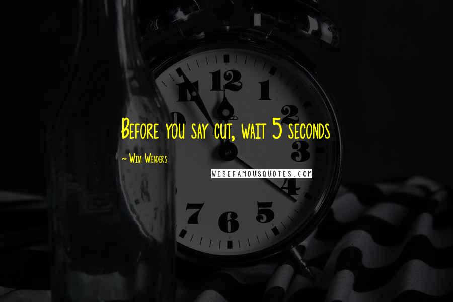 Wim Wenders Quotes: Before you say cut, wait 5 seconds