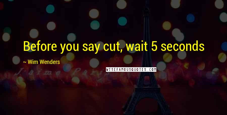 Wim Wenders Quotes: Before you say cut, wait 5 seconds