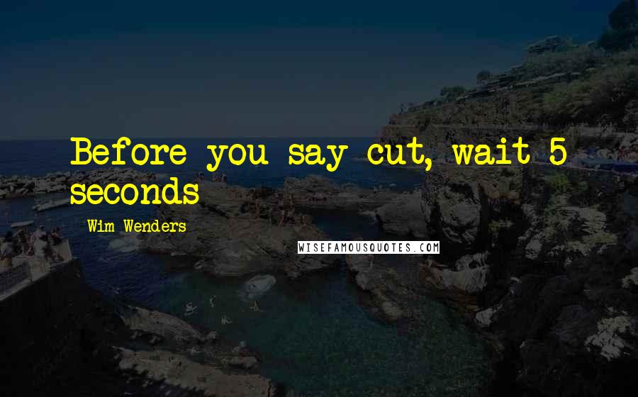 Wim Wenders Quotes: Before you say cut, wait 5 seconds