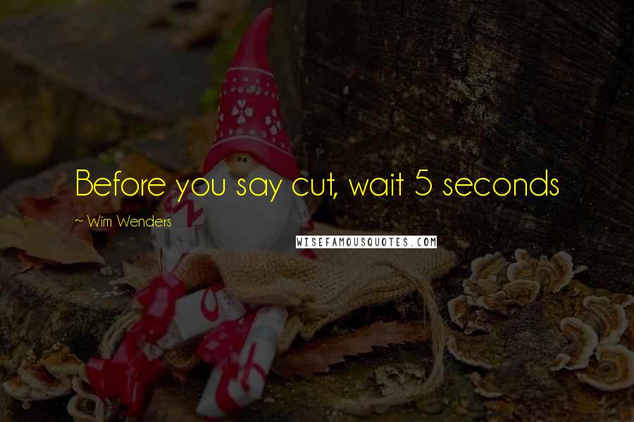 Wim Wenders Quotes: Before you say cut, wait 5 seconds