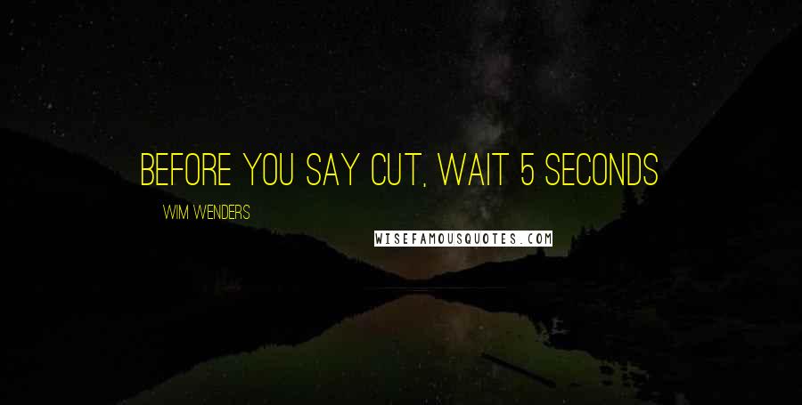 Wim Wenders Quotes: Before you say cut, wait 5 seconds