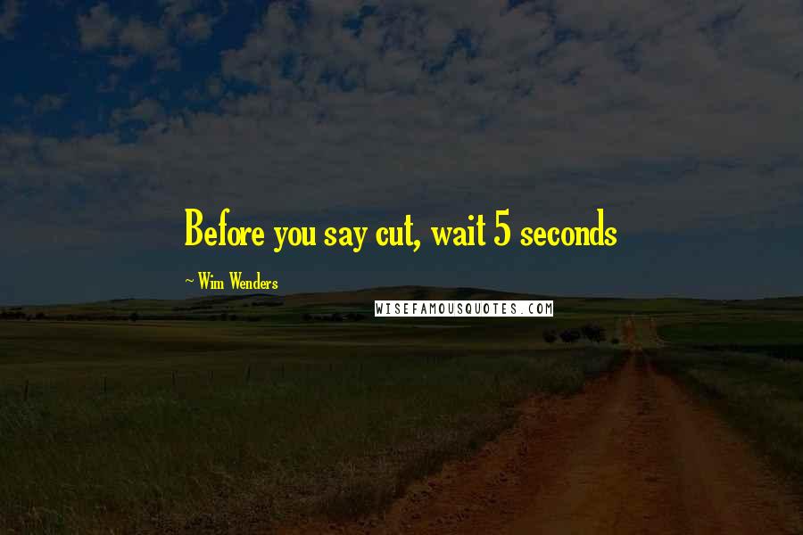 Wim Wenders Quotes: Before you say cut, wait 5 seconds