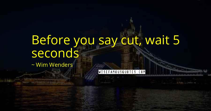 Wim Wenders Quotes: Before you say cut, wait 5 seconds