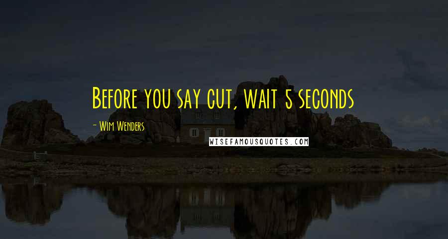 Wim Wenders Quotes: Before you say cut, wait 5 seconds