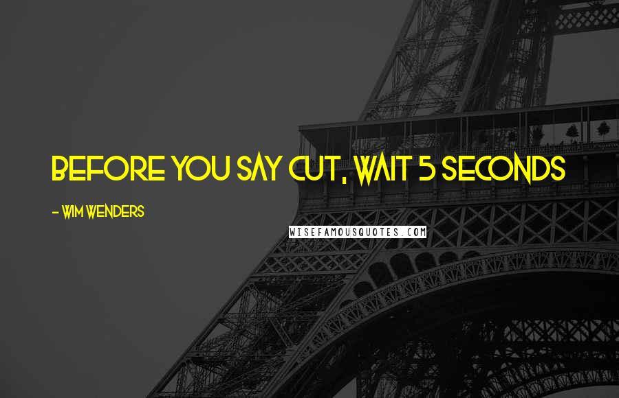 Wim Wenders Quotes: Before you say cut, wait 5 seconds