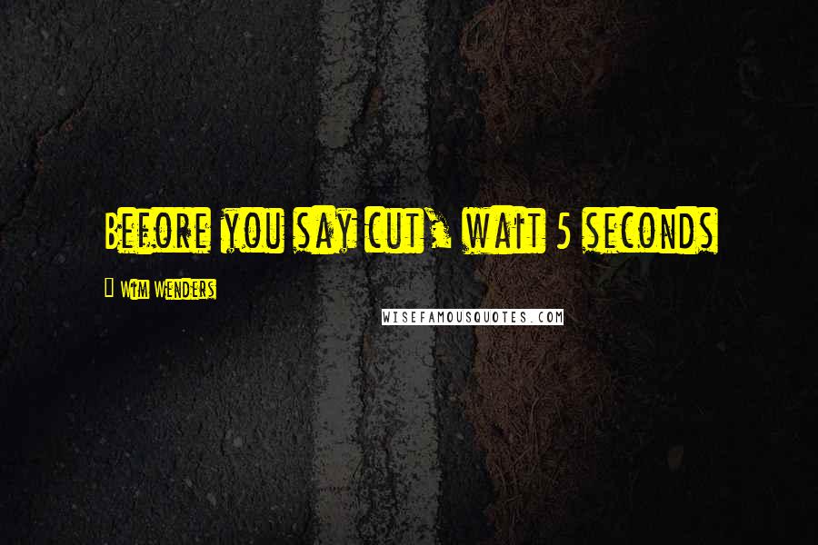 Wim Wenders Quotes: Before you say cut, wait 5 seconds