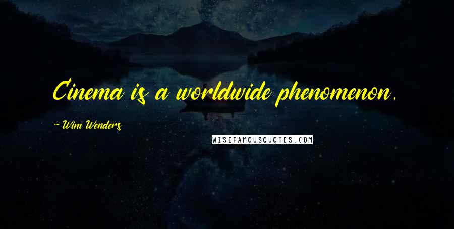 Wim Wenders Quotes: Cinema is a worldwide phenomenon.