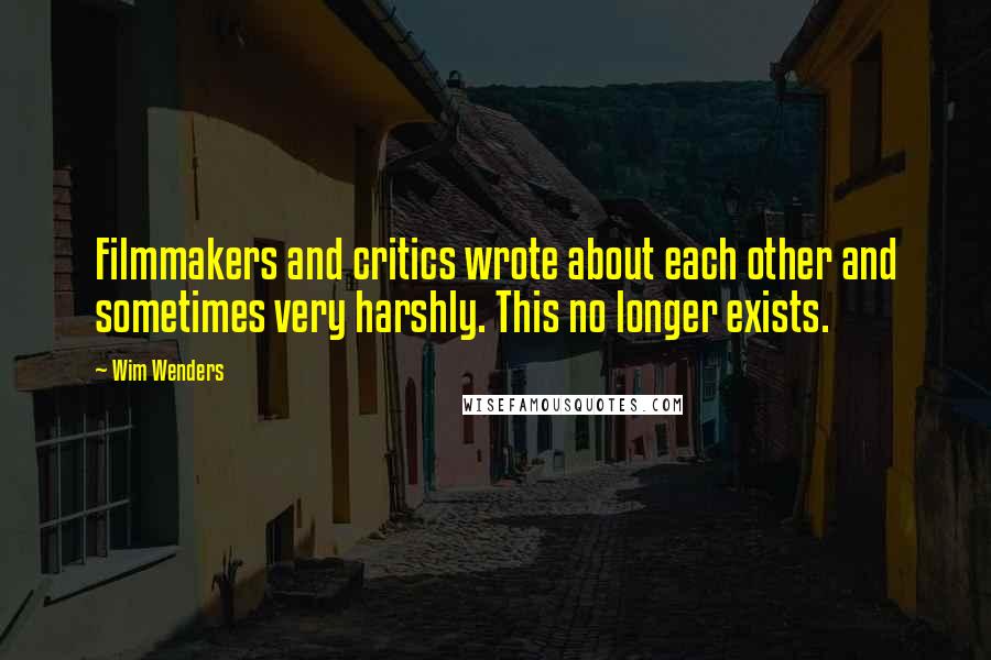 Wim Wenders Quotes: Filmmakers and critics wrote about each other and sometimes very harshly. This no longer exists.