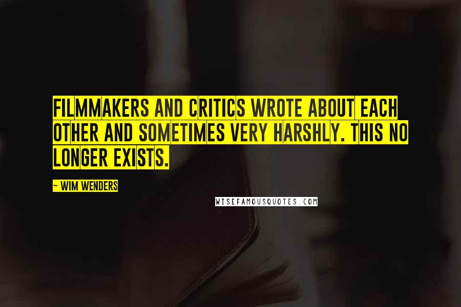 Wim Wenders Quotes: Filmmakers and critics wrote about each other and sometimes very harshly. This no longer exists.