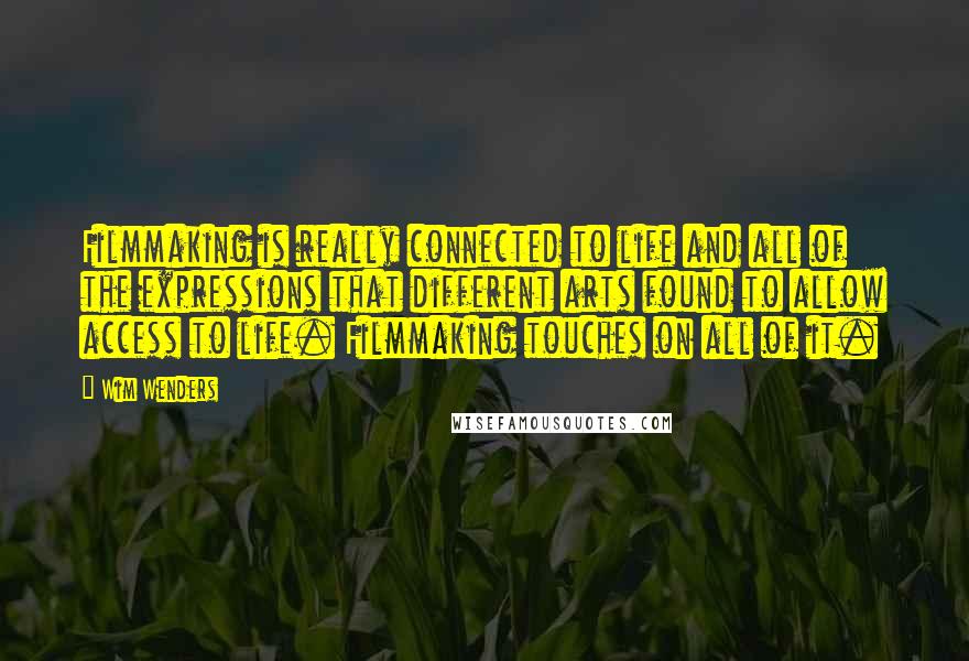 Wim Wenders Quotes: Filmmaking is really connected to life and all of the expressions that different arts found to allow access to life. Filmmaking touches on all of it.