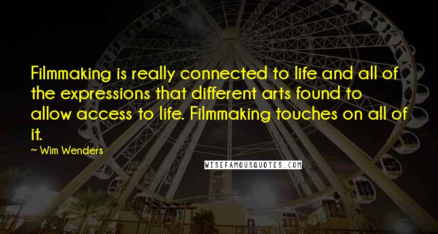 Wim Wenders Quotes: Filmmaking is really connected to life and all of the expressions that different arts found to allow access to life. Filmmaking touches on all of it.