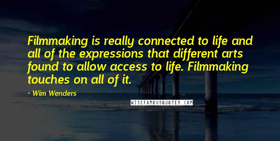 Wim Wenders Quotes: Filmmaking is really connected to life and all of the expressions that different arts found to allow access to life. Filmmaking touches on all of it.